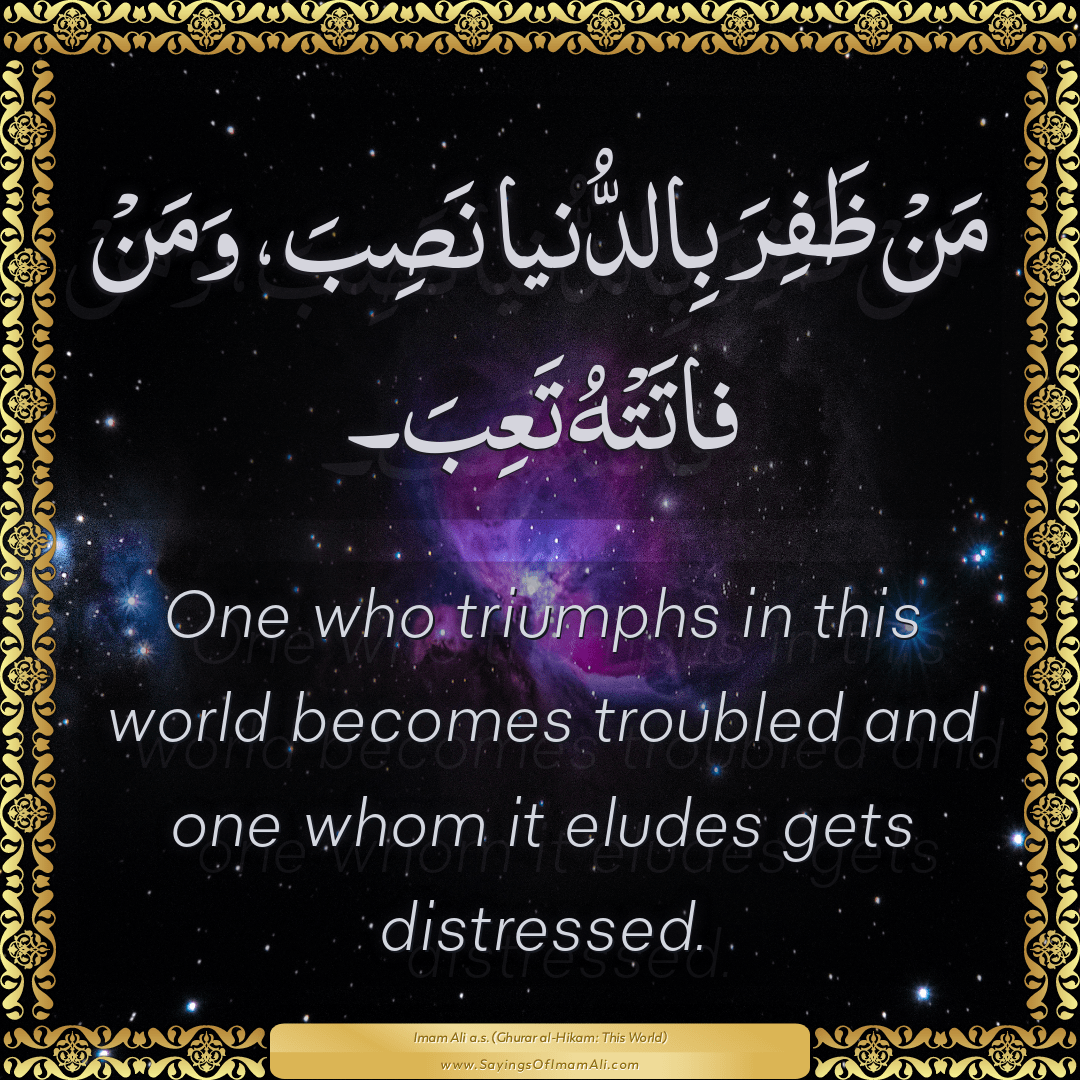 One who triumphs in this world becomes troubled and one whom it eludes...